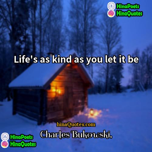 Charles Bukowski Quotes | Life's as kind as you let it